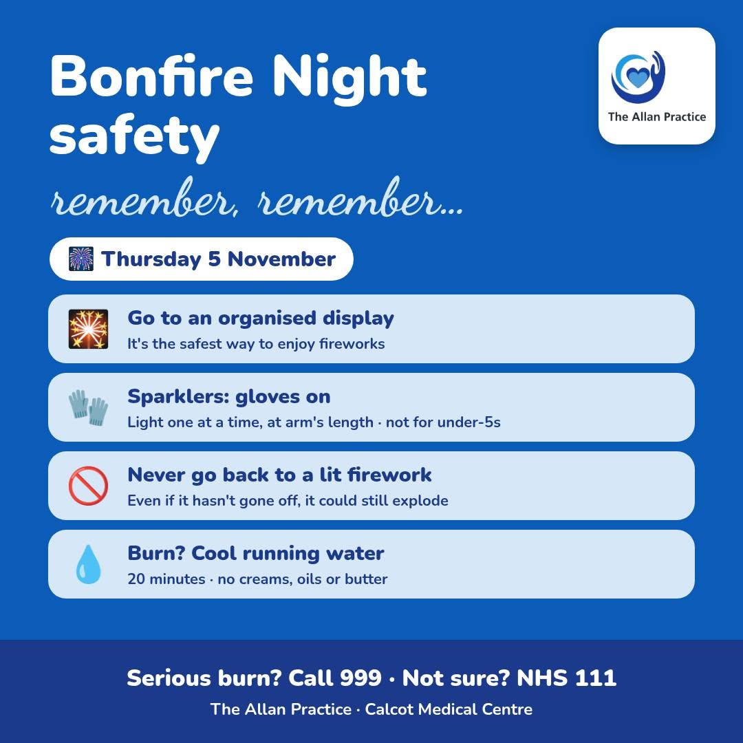 Bonfire Night safety, Thursday 5 November. Go to an organised display. Sparklers: gloves on, light one at a time at arm's length, not for under-5s. Never go back to a lit firework. Burn? Cool running water for 20 minutes, no creams, oils or butter. Serious burn? Call 999. Not sure? NHS 111.